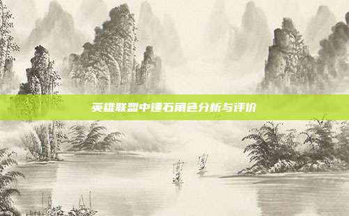 英雄联盟中锤石角色分析与评价