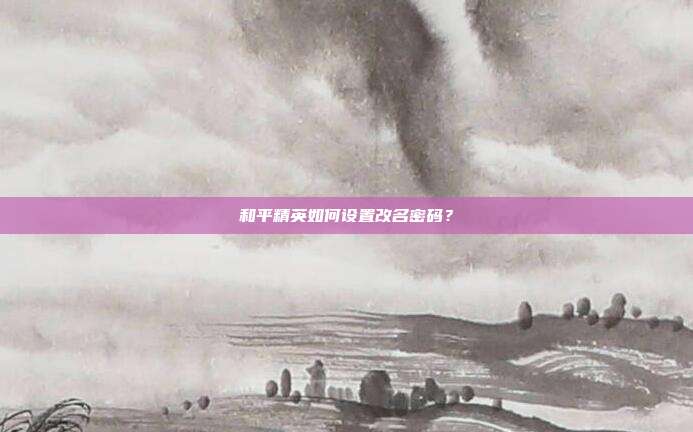 和平精英如何设置改名密码?