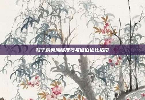 和平精英漂移技巧与键位优化指南