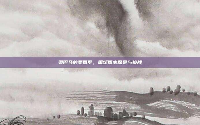 奥巴马的美国梦,重塑国家愿景与挑战