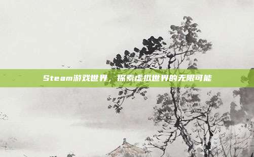 Steam游戏世界,探索虚拟世界的无限可能