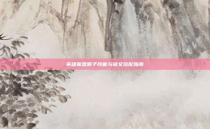 英雄联盟猴子技能与铭文搭配指南