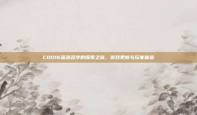 COD16蓝色名字的探索之旅,游戏更新与玩家体验