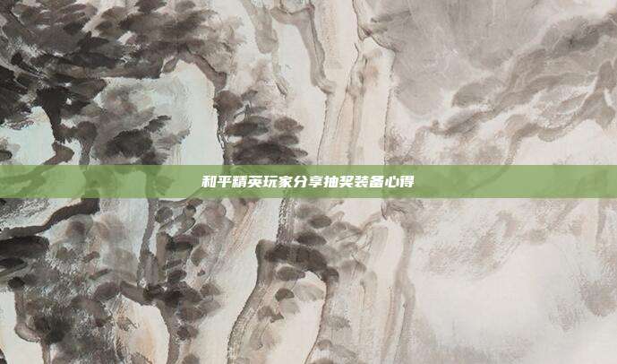 和平精英玩家分享抽奖装备心得