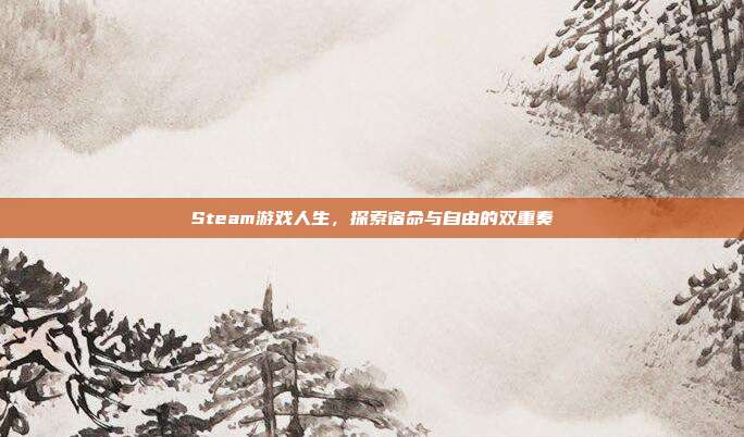 Steam游戏人生,探索宿命与自由的双重奏