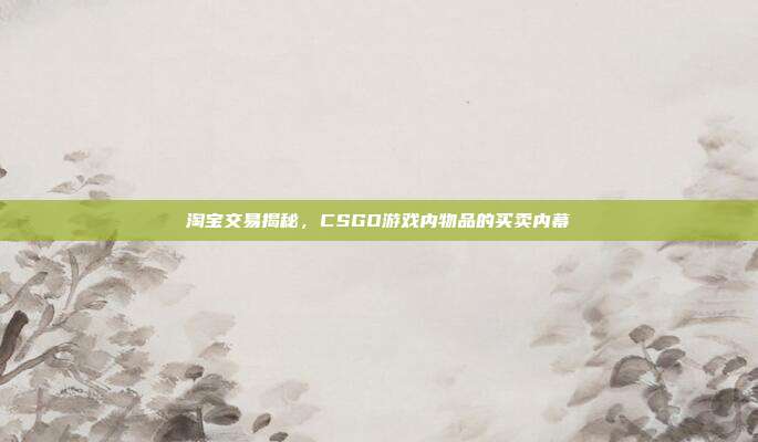 淘宝交易揭秘,CSGO游戏内物品的买卖内幕