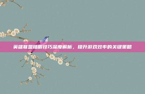 英雄联盟插眼技巧深度解析,提升游戏效率的关键策略