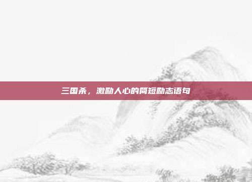 三国杀,激励人心的简短励志语句