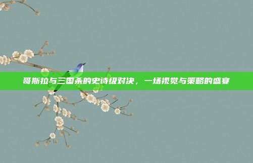 哥斯拉与三国杀的史诗级对决,一场视觉与策略的盛宴