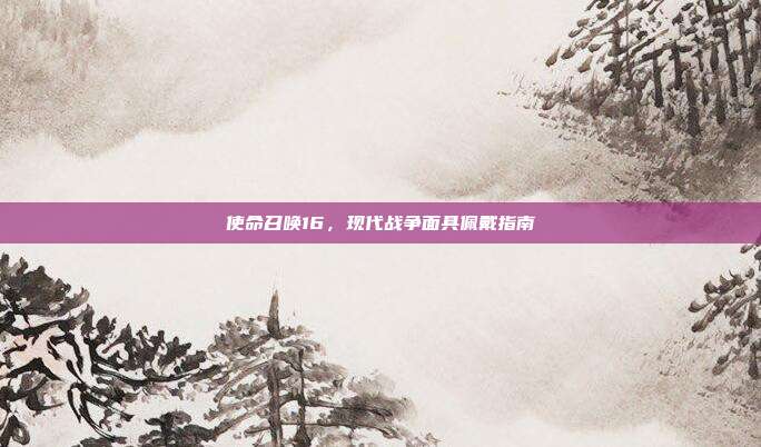 使命召唤16,现代战争面具佩戴指南