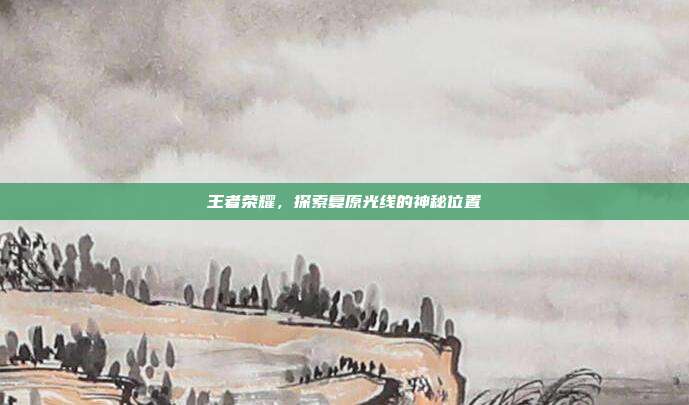 王者荣耀,探索复原光线的神秘位置