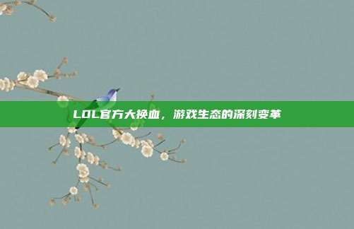 LOL官方大换血,游戏生态的深刻变革