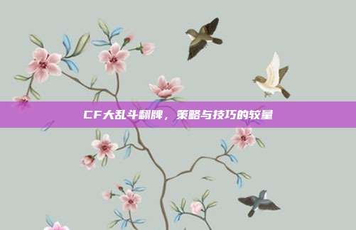 CF大乱斗翻牌,策略与技巧的较量