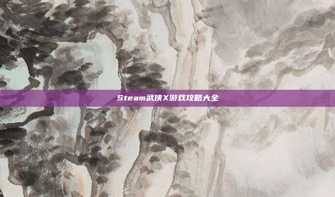Steam武侠X游戏攻略大全