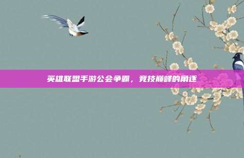 英雄联盟手游公会争霸,竞技巅峰的角逐