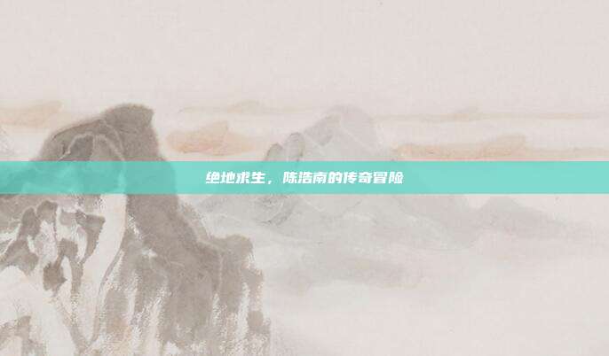 绝地求生,陈浩南的传奇冒险