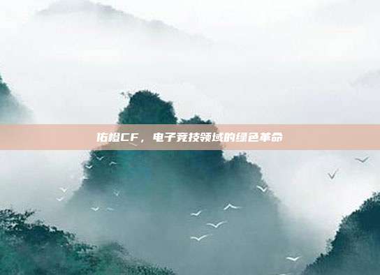 佑橙CF,电子竞技领域的绿色革命