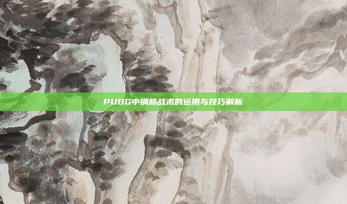PUBG中钢筋战术的运用与技巧解析
