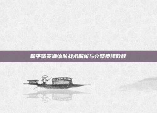 和平精英满编队战术解析与完整视频教程