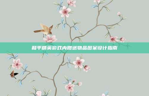 和平精英游戏内赠送物品图案设计指南