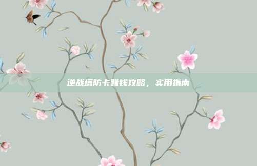 逆战塔防卡赚钱攻略,实用指南