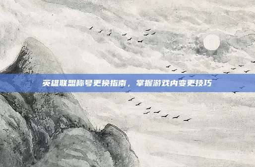 英雄联盟称号更换指南,掌握游戏内变更技巧