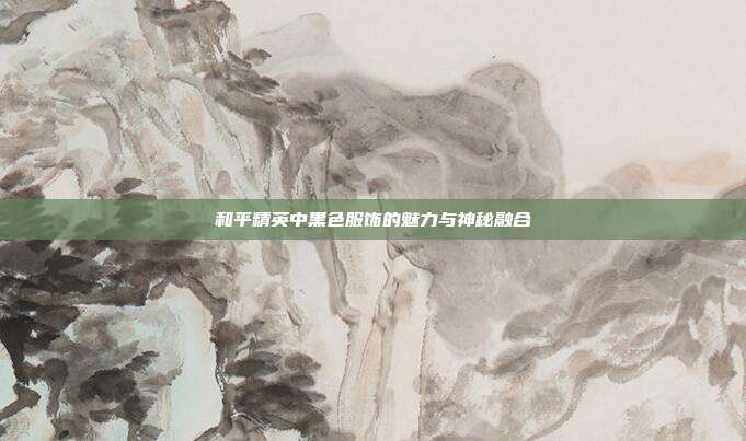 和平精英中黑色服饰的魅力与神秘融合