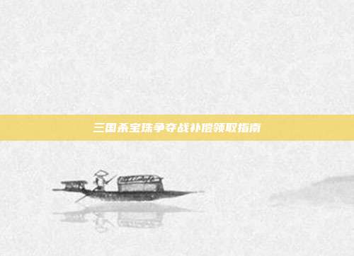 三国杀宝珠争夺战补偿领取指南