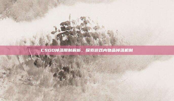 CSGO掉落限制解析,探索游戏内物品掉落机制