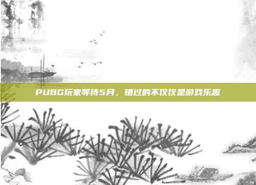 PUBG玩家等待5月,错过的不仅仅是游戏乐趣