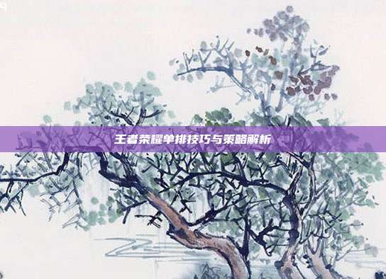 王者荣耀单排技巧与策略解析