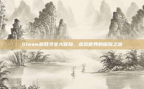 Steam游戏寻宝大冒险,虚拟世界的探险之旅