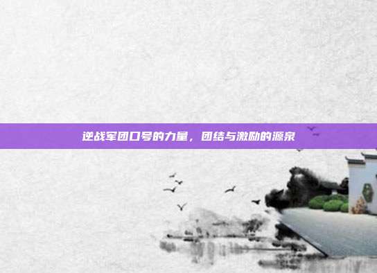 逆战军团口号的力量,团结与激励的源泉