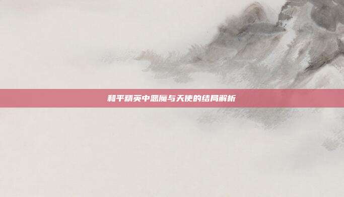 和平精英中恶魔与天使的结局解析