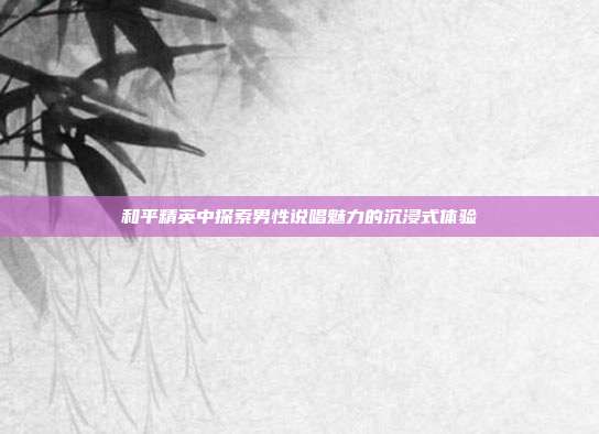 和平精英中探索男性说唱魅力的沉浸式体验
