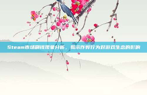 Steam市场刷钱现象分析,揭示作弊行为对游戏生态的影响