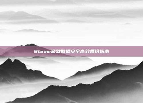 Steam游戏数据安全高效备份指南