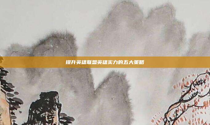 提升英雄联盟英雄实力的五大策略