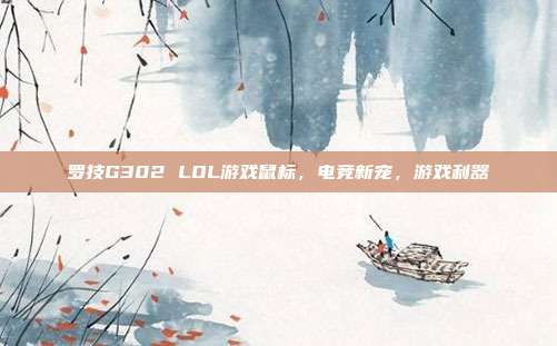 罗技G302 LOL游戏鼠标,电竞新宠,游戏利器