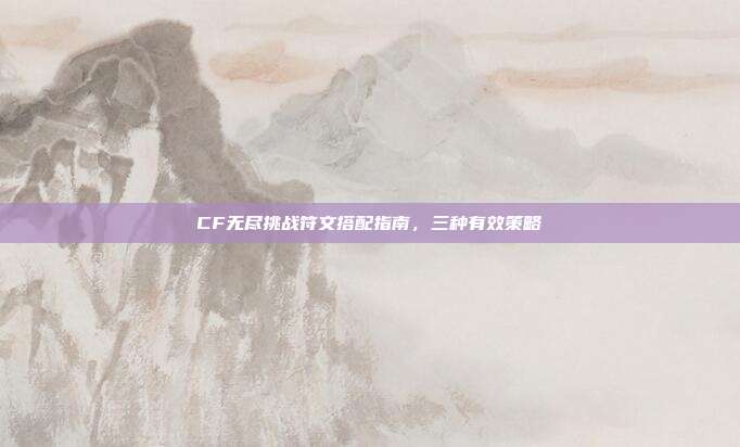 CF无尽挑战符文搭配指南,三种有效策略