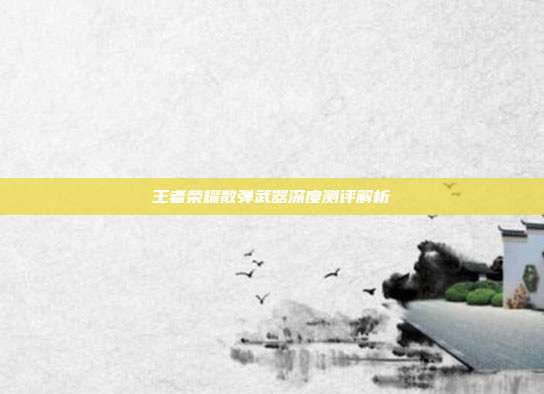 王者荣耀散弹武器深度测评解析