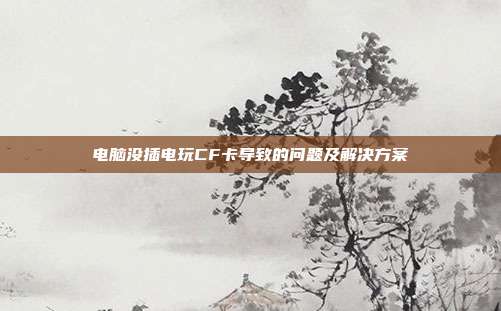 电脑没插电玩CF卡导致的问题及解决方案