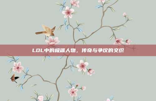 LOL中的极端人物,传奇与争议的交织
