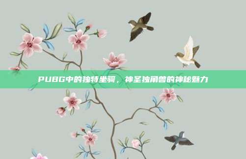 PUBG中的独特坐骑,神圣独角兽的神秘魅力
