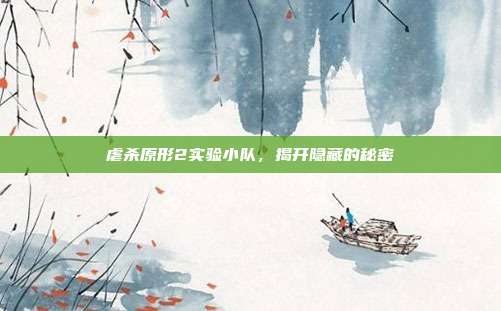 虐杀原形2实验小队,揭开隐藏的秘密