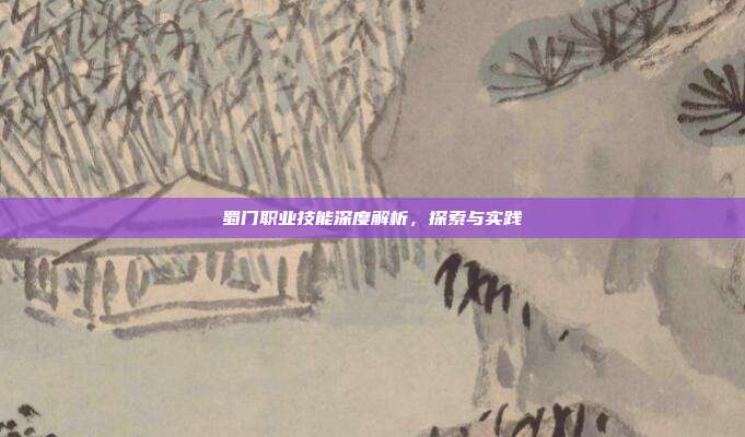 蜀门职业技能深度解析,探索与实践