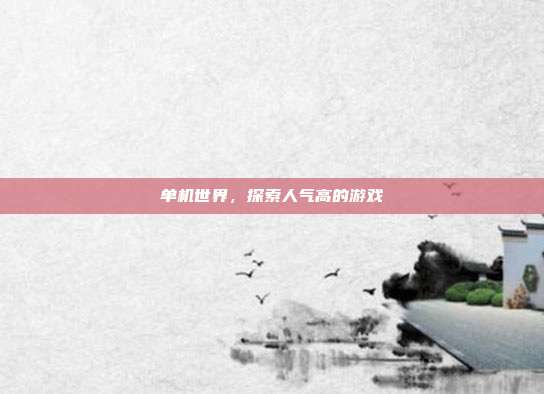 单机世界,探索人气高的游戏