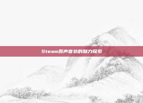 Steam原声音轨的魅力探索