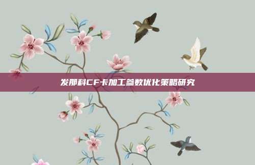 发那科CF卡加工参数优化策略研究