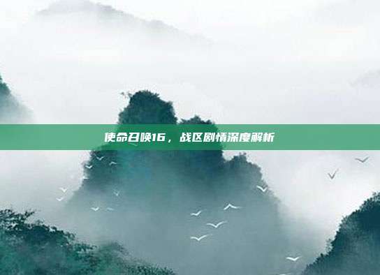 使命召唤16,战区剧情深度解析